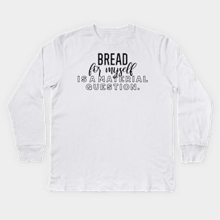 Bread for myself is a material question Kids Long Sleeve T-Shirt